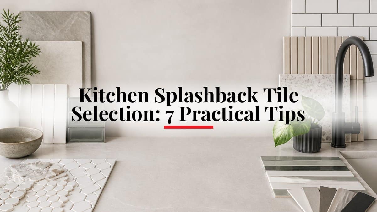 Kitchen Splashback Tile Selection: 7 Practical Tips